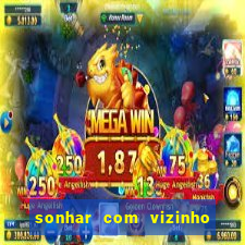 sonhar com vizinho jogo do bicho